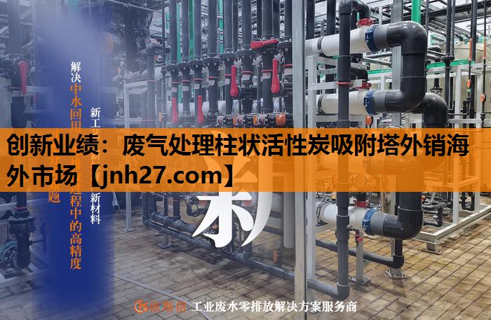 创新业绩：废气处理柱状活性炭吸附塔外销海外市场