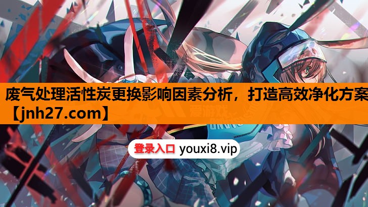 废气处理活性炭更换影响因素分析，打造高效净化方案