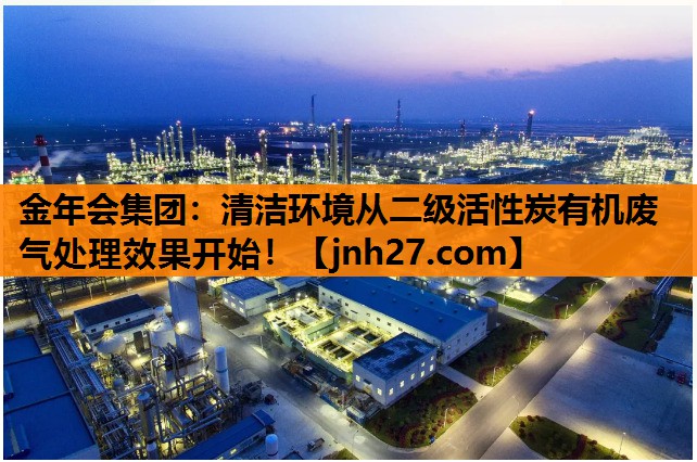 金年会集团：清洁环境从二级活性炭有机废气处理效果开始！