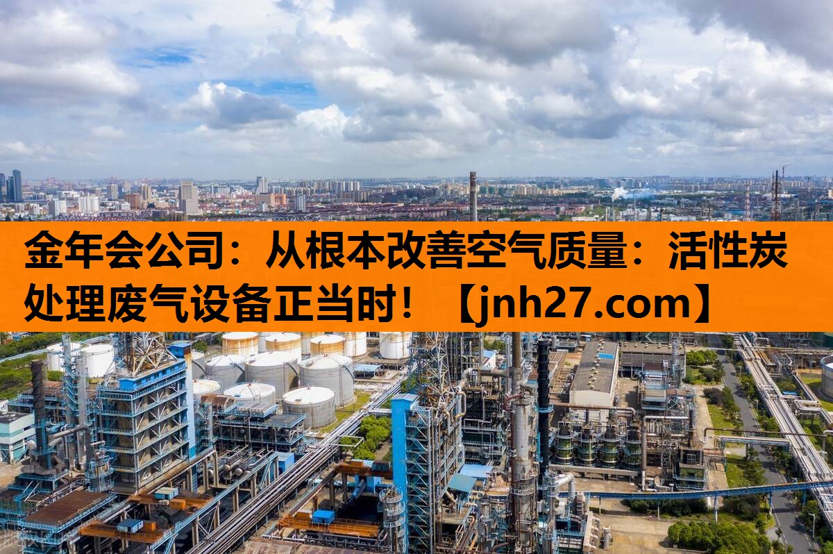 金年会公司：从根本改善空气质量：活性炭处理废气设备正当时！