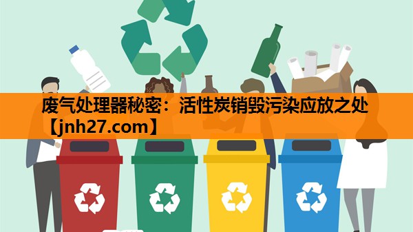 废气处理器秘密：活性炭销毁污染应放之处