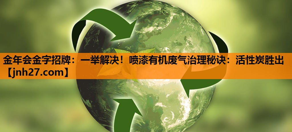 金年会金字招牌：一举解决！喷漆有机废气治理秘诀：活性炭胜出