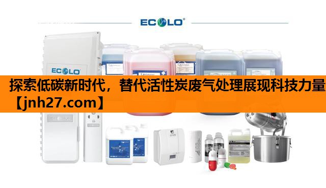 探索低碳新时代，替代活性炭废气处理展现科技力量