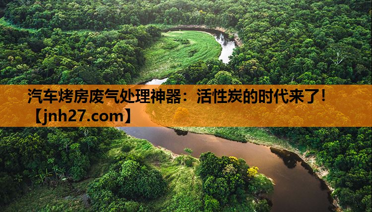 汽车烤房废气处理神器：活性炭的时代来了！