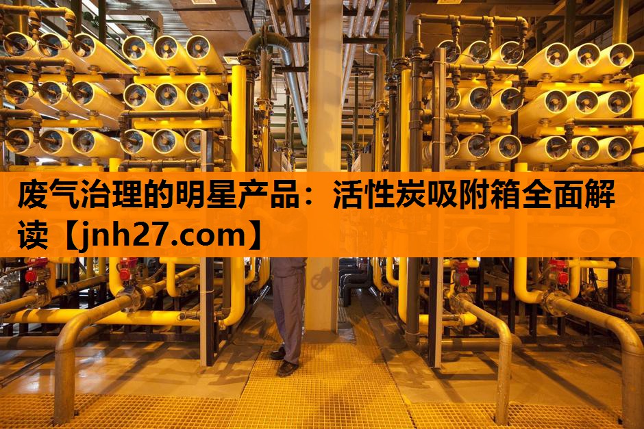 <strong>废气治理的明星产品：活性炭吸附箱全面解读</strong>
