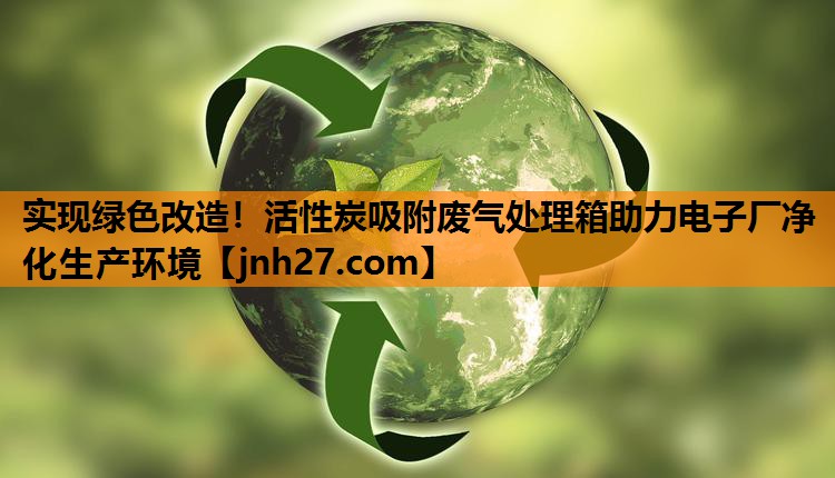 实现绿色改造！活性炭吸附废气处理箱助力电子厂净化生产环境