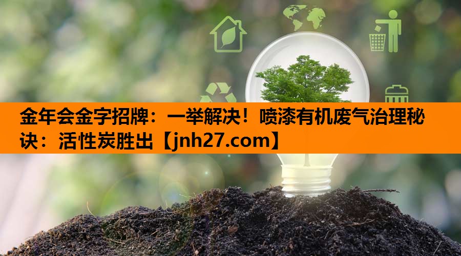 一举解决！喷漆有机废气治理秘诀：活性炭胜出