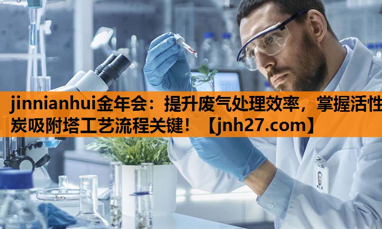 提升废气处理效率，掌握活性炭吸附塔工艺流程关键！