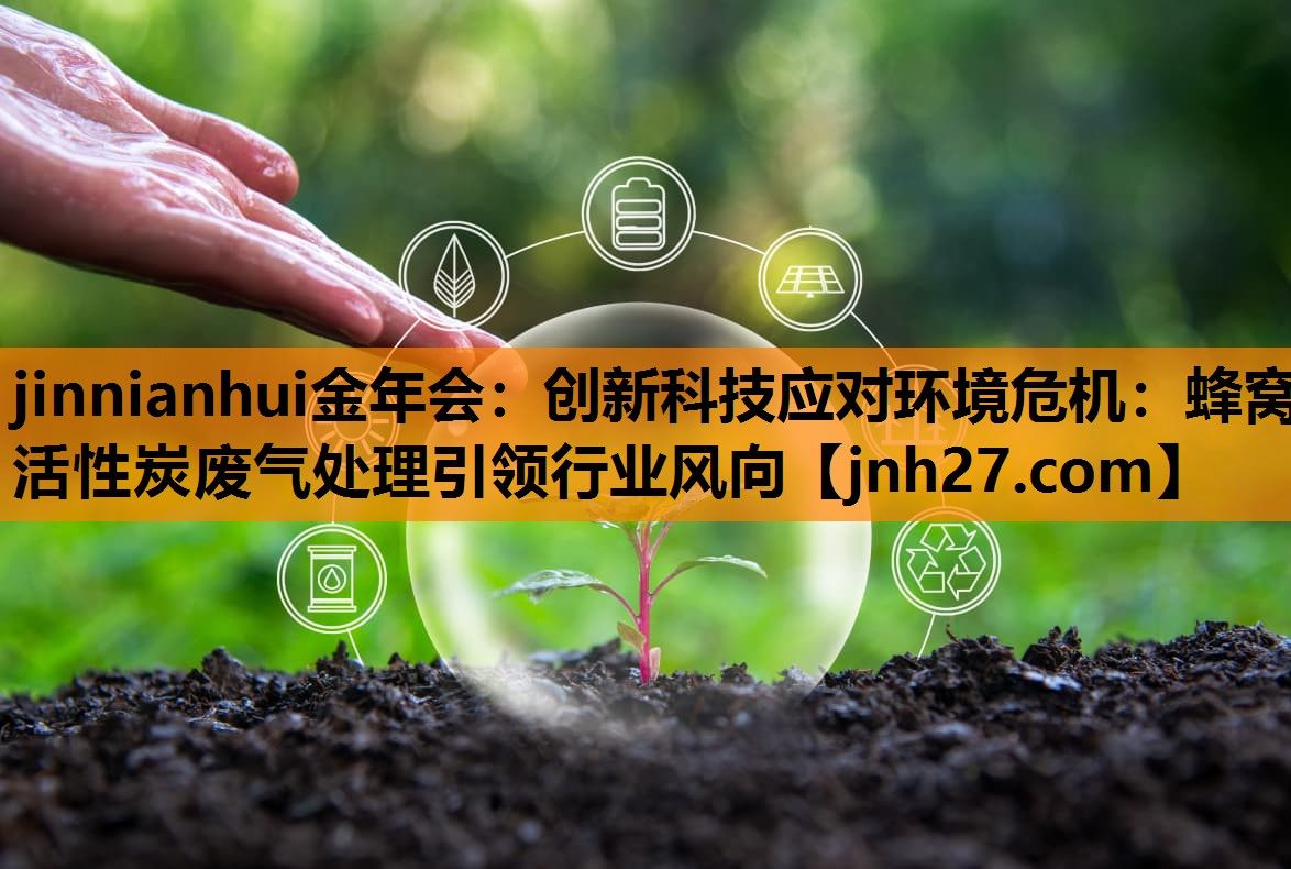 创新科技应对环境危机：蜂窝活性炭废气处理引领行业风向