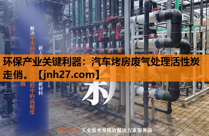 环保产业关键利器：汽车烤房废气处理活性炭走俏。