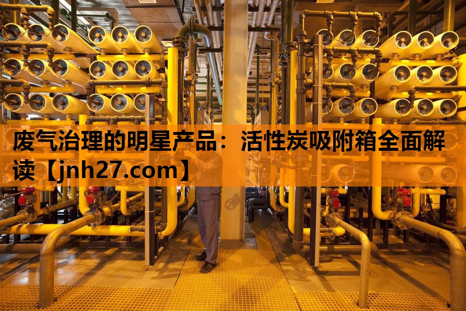 废气治理的明星产品：活性炭吸附箱全面解读