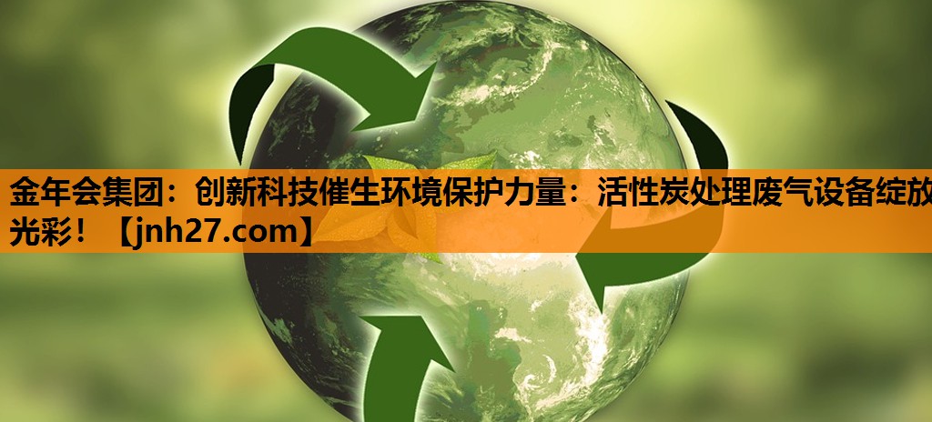 创新科技催生环境保护力量：活性炭处理废气设备绽放光彩！